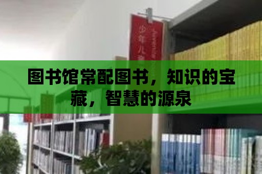 圖書館常配圖書，知識的寶藏，智慧的源泉