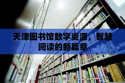 天津圖書館數字資源，智慧閱讀的新篇章