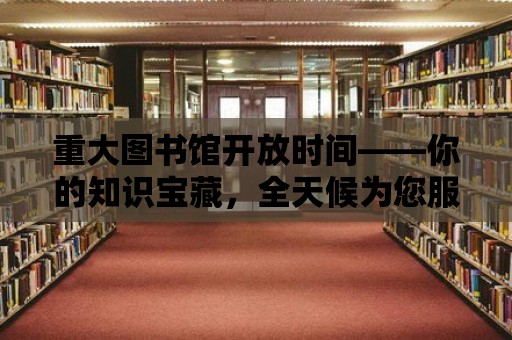 重大圖書館開放時間——你的知識寶藏，全天候為您服務！