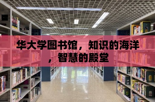 華大學圖書館，知識的海洋，智慧的殿堂