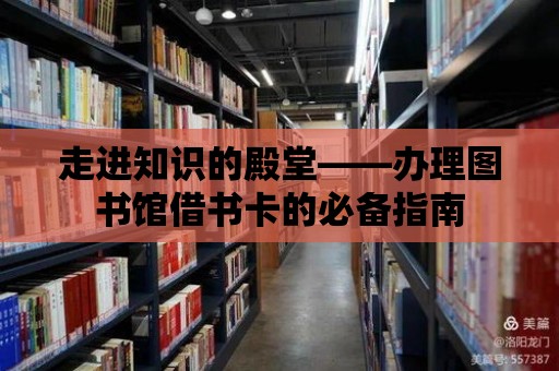 走進知識的殿堂——辦理圖書館借書卡的必備指南