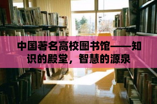 中國著名高校圖書館——知識的殿堂，智慧的源泉