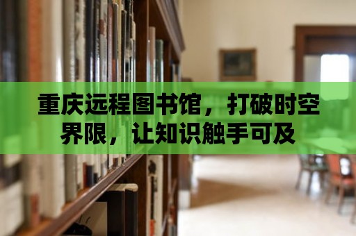 重慶遠程圖書館，打破時空界限，讓知識觸手可及