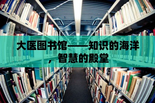 大醫圖書館——知識的海洋，智慧的殿堂