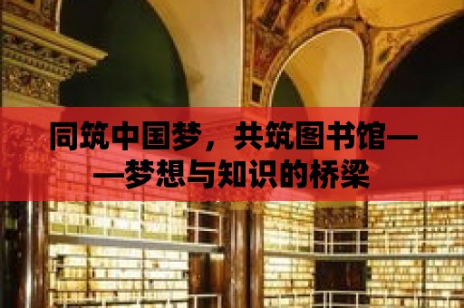 同筑中國夢，共筑圖書館——夢想與知識的橋梁