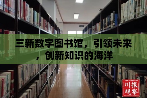 三新數字圖書館，引領未來，創新知識的海洋