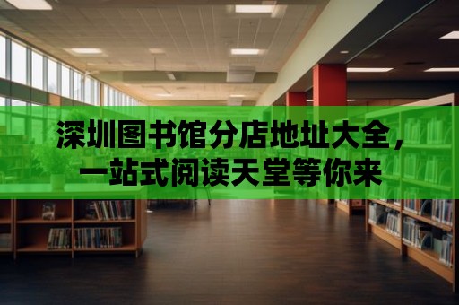 深圳圖書館分店地址大全，一站式閱讀天堂等你來