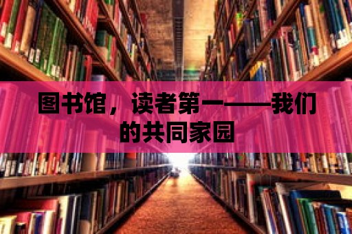 圖書館，讀者第一——我們的共同家園