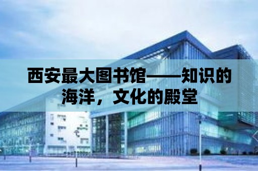 西安最大圖書館——知識的海洋，文化的殿堂