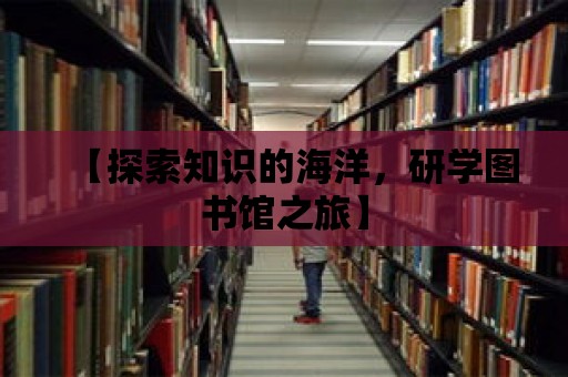 【探索知識的海洋，研學圖書館之旅】