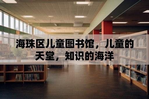 海珠區兒童圖書館，兒童的天堂，知識的海洋