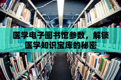 醫學電子圖書館參數，解鎖醫學知識寶庫的秘密