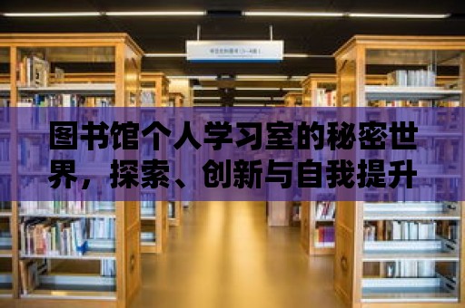 圖書館個人學習室的秘密世界，探索、創新與自我提升的樂園