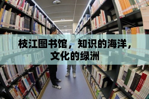 枝江圖書館，知識的海洋，文化的綠洲