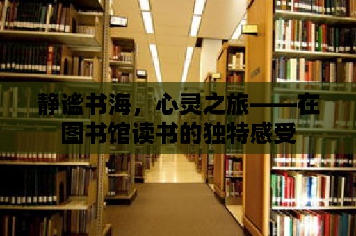 靜謐書海，心靈之旅——在圖書館讀書的獨特感受