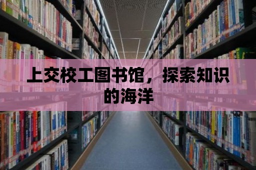 上交校工圖書館，探索知識的海洋