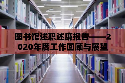 圖書館述職述廉報告——2020年度工作回顧與展望