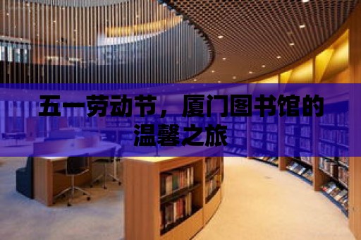 五一勞動節，廈門圖書館的溫馨之旅