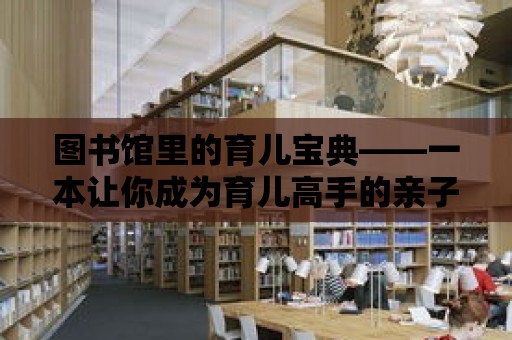 圖書館里的育兒寶典——一本讓你成為育兒高手的親子指南