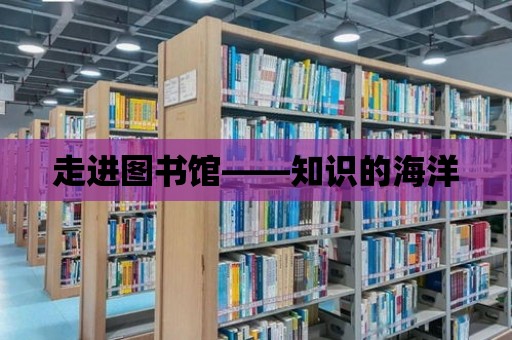 走進圖書館——知識的海洋