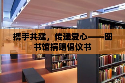 攜手共建，傳遞愛心——圖書館捐贈倡議書