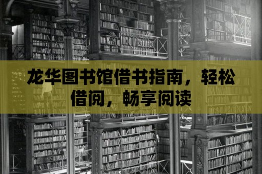 龍華圖書館借書指南，輕松借閱，暢享閱讀