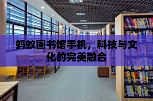 螞蟻圖書館手機，科技與文化的完美融合