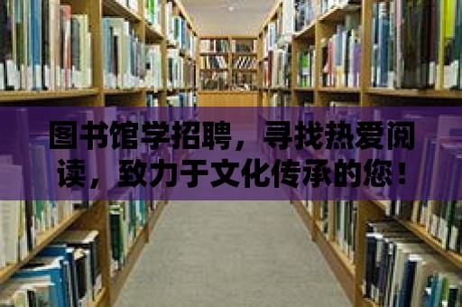 圖書館學招聘，尋找熱愛閱讀，致力于文化傳承的您！