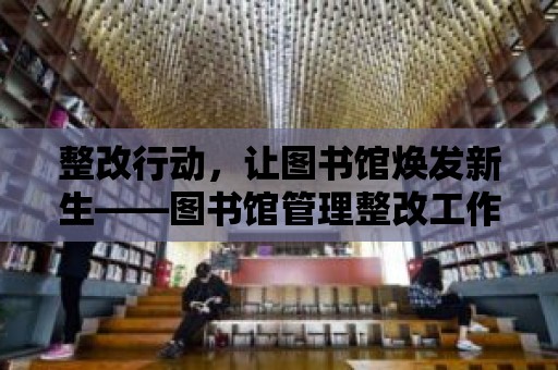 整改行動(dòng)，讓圖書館煥發(fā)新生——圖書館管理整改工作