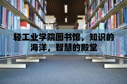 輕工業學院圖書館，知識的海洋，智慧的殿堂