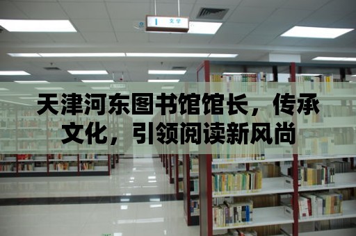 天津河東圖書館館長，傳承文化，引領閱讀新風尚