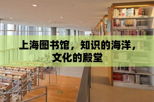 上海圖書館，知識的海洋，文化的殿堂