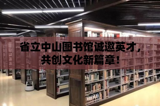 省立中山圖書館誠邀英才，共創(chuàng)文化新篇章！