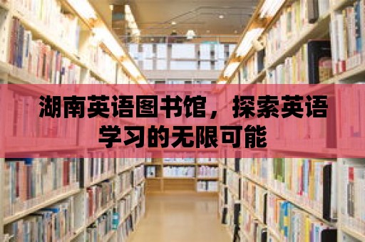 湖南英語圖書館，探索英語學習的無限可能