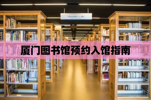 廈門圖書館預(yù)約入館指南