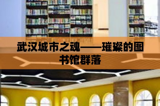 武漢城市之魂——璀璨的圖書館群落