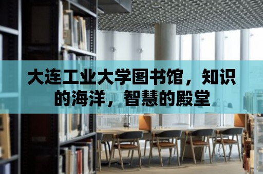 大連工業(yè)大學圖書館，知識的海洋，智慧的殿堂