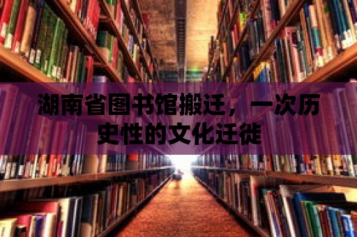 湖南省圖書館搬遷，一次歷史性的文化遷徙