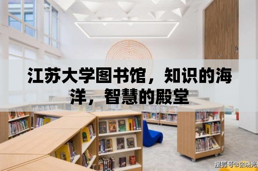 江蘇大學圖書館，知識的海洋，智慧的殿堂