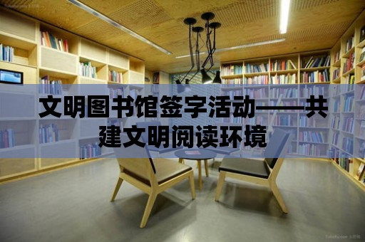 文明圖書館簽字活動——共建文明閱讀環境