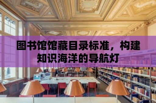 圖書館館藏目錄標準，構建知識海洋的導航燈