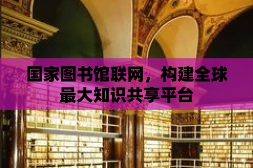 國家圖書館聯網，構建全球最大知識共享平臺