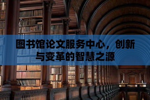 圖書館論文服務中心，創新與變革的智慧之源