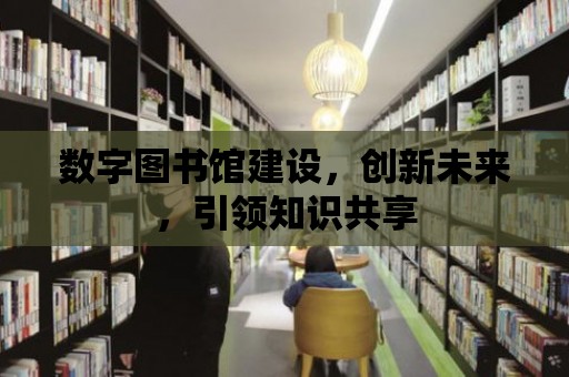 數字圖書館建設，創新未來，引領知識共享