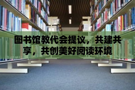 圖書館教代會提議，共建共享，共創(chuàng)美好閱讀環(huán)境