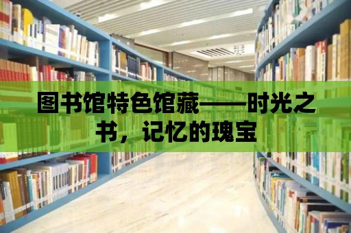 圖書館特色館藏——時光之書，記憶的瑰寶