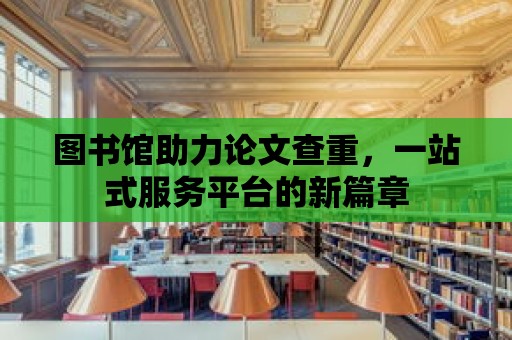 圖書館助力論文查重，一站式服務平臺的新篇章