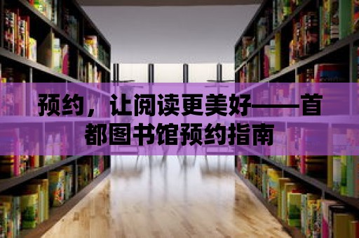 預約，讓閱讀更美好——首都圖書館預約指南