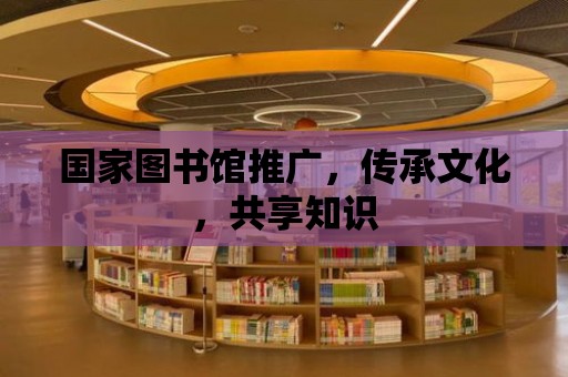 國家圖書館推廣，傳承文化，共享知識