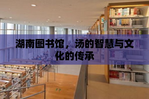 湖南圖書館，湯的智慧與文化的傳承